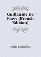Guillaume De Flavy (French Edition), Pierre Champion 