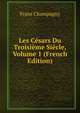 Les Cesars Du Troisieme Siecle, Volume 1 (French Edition), Franz Champagny 