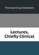 Lectures, Chiefly Clinical, Thomas King Chambers 