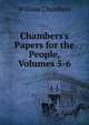 Chambers's Papers for the People, Volumes 5-6, William Chambers 