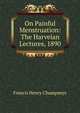 On Painful Menstruation: The Harveian Lectures, 1890, Francis Henry Champneys 