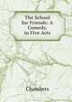 The School for Friends: A Comedy, in Five Acts, Chambers 