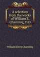 A selection from the works of William E. Channing, D.D, Channing, William Ellery 