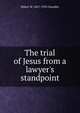 The trial of Jesus from a lawyer's standpoint, Walter M. 1867-1935 Chandler 