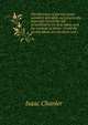 The Doctrines of glorious grace unfolded, defended, and practically improved: herein the fall of mankind in the first Adam, and the methods of divine . Christ the second Adam, are declared, and s, Isaac Chanler 