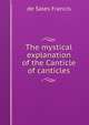 The mystical explanation of the Canticle of canticles, de Sales Francis 
