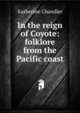 In the reign of Coyote: folklore from the Pacific coast, Katherine Chandler 