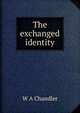 The exchanged identity, W A Chandler 