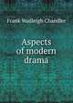 Aspects of modern drama, Frank Wadleigh Chandler 