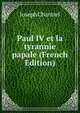 Paul IV et la tyrannie papale (French Edition), Joseph Chantrel 