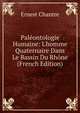Pal?ontologie Humaine: L'homme Quaternaire Dans Le Bassin Du Rh?ne (French Edition), Ernest Chantre 