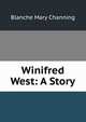 Winifred West: A Story, Blanche Mary Channing 