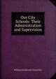 Our City Schools: Their Administration and Supervision, Chancellor, William Estabrook 
