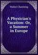 A Physician's Vacation: Or, a Summer in Europe, Walter Channing 