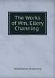 The Works of Wm. Ellery Channing ., Channing, William Ellery 
