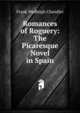 Romances of Roguery: The Picaresque Novel in Spain, Frank Wadleigh Chandler 