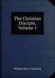 The Christian Disciple, Volume 1, Channing, William Ellery 