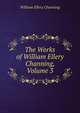 The Works of William Ellery Channing, Volume 3, Channing, William Ellery 