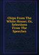 Chips From The White House; Or, Selections From The Speeches, 