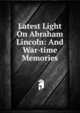 Latest Light On Abraham Lincoln: And War-time Memories, 