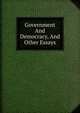 Government And Democracy, And Other Essays, 