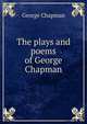 The plays and poems of George Chapman, George Chapman 