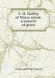 S. H. Hadley of Water street; a miracle of grace, J Wilbur 1859-1918 Chapman 