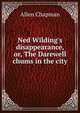 Ned Wilding's disappearance, or, The Darewell chums in the city, Allen Chapman 