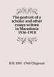 The portrait of a scholar and other essays written in Macedonia 1916-1918, R W. 1881-1960 Chapman 