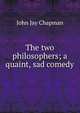 The two philosophers; a quaint, sad comedy, John Jay Chapman 
