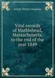 Vital records of Marblehead, Massachusetts, to the end of the year 1849, Joseph Warren Chapman 