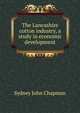 The Lancashire cotton industry, a study in economic development, Sydney John Chapman 