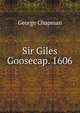 Sir Giles Goosecap. 1606, George Chapman 