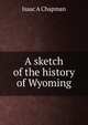 A sketch of the history of Wyoming, Isaac A Chapman 