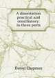 A dissertation practical and conciliatory: in three parts, Daniel Chapman 