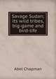 Savage Sudan; its wild tribes, big-game and bird-life, Abel Chapman 