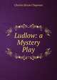 Ludlow: a Mystery Play, Charles Hiram Chapman 