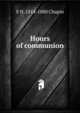 Hours of communion, E. H. Chapin 