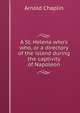 A St. Helena who's who, or a directory of the island during the captivity of Napoleon, Arnold Chaplin 