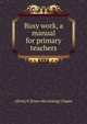 Busy work, a manual for primary teachers, A[lvin] P. [from old catalog] Chapin 