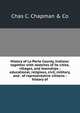 History of La Porte County, Indiana: together with sketches of its cities, villages, and townships : educational, religious, civil, military, and . of representative citizens : history of, Chas C. Chapman &amp; Co 