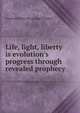 Life, light, liberty is evolution's progress through revealed prophecy, Charlotte [from old catalog] Chappell 