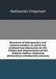 Elements of therapeutics and materia medica: to which are prefixed two discourses on the history and improvement of the materia medica, originally delivered as introductory lectures, Nathaniel Chapman 