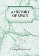 A HISTORY OF SPAIN, Charles E. Chapman 