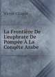 La Fronti?re De L'euphrate De Pomp?e ? La Conq?te Arabe, Victor Chapot 