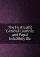The First Eight General Councils and Papal Infallibity Sic., 