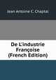 De L'industrie Fran?oise (French Edition), Jean Antoine C. Chaptal 