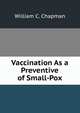 Vaccination As a Preventive of Small-Pox, William C. Chapman 