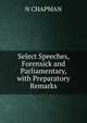 Select Speeches, Forensick and Parliamentary, with Preparatory Remarks, N Chapman 