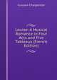 Louise: A Musical Romance in Four Acts and Five Tableaux (French Edition), Gustave Charpentier 